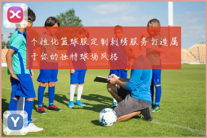 个性化篮球服定制刺绣服务打造属于你的独特球场风格