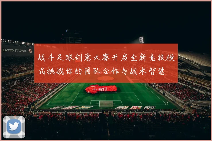 战斗足球创意大赛开启全新竞技模式挑战你的团队合作与战术智慧