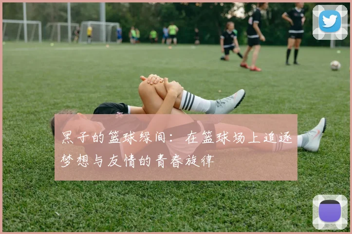 黑子的篮球绿间：在篮球场上追逐梦想与友情的青春旋律