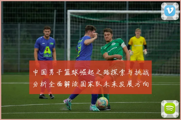 中国男子篮球崛起之路探索与挑战分析全面解读国家队未来发展方向