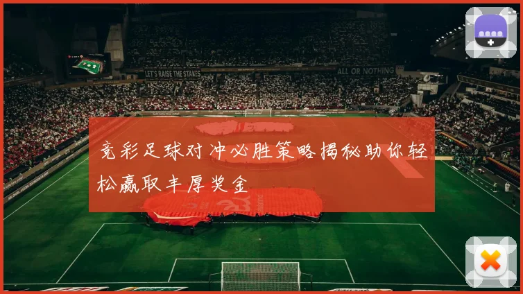 竞彩足球对冲必胜策略揭秘助你轻松赢取丰厚奖金