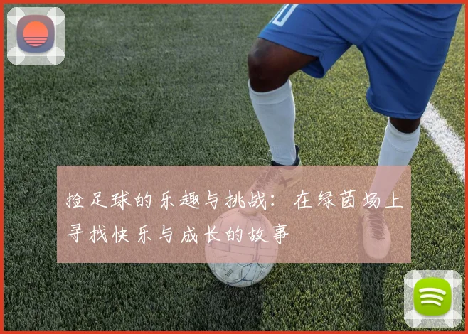 捡足球的乐趣与挑战：在绿茵场上寻找快乐与成长的故事