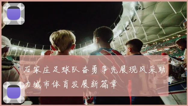 石家庄足球队奋勇争先展现风采助力城市体育发展新篇章