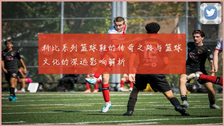 科比系列篮球鞋的传奇之路与篮球文化的深远影响解析