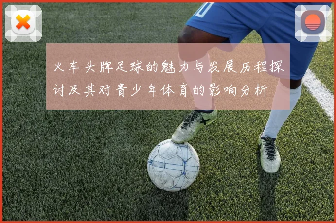 火车头牌足球的魅力与发展历程探讨及其对青少年体育的影响分析