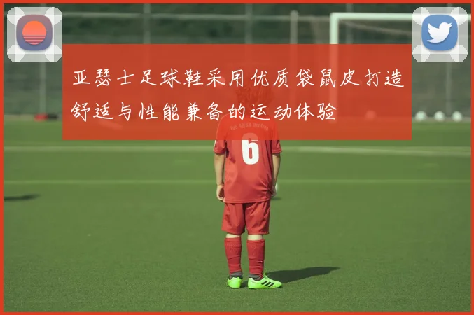 亚瑟士足球鞋采用优质袋鼠皮打造舒适与性能兼备的运动体验